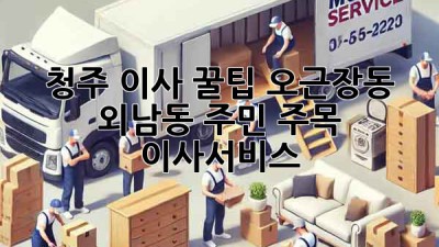 청주 이사 꿀팁🍯: 오근장동, 외남동 주민 주목! #이사서비스