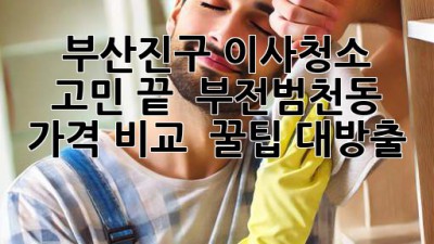 부산진구 이사청소 고민 끝! ✨ 부전/범천동 가격 비교 & 꿀팁 대방출 🏡
