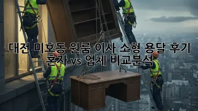 대전 미호동 원룸 이사, 소형 용달 후기: 혼자 vs 업체, 비교분석!